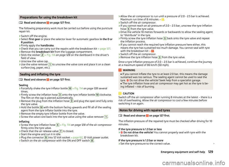 SKODA CITIGO 2014 1.G Owners Manual Preparations for using the breakdown kitRead and observe
on page 127 first.
The following preparatory work must be carried out before using the puncture
repair kit.
›
Switch off the engine.
›
Se SKODA CITIGO 2014 1.G Owners Manual Preparations for using the breakdown kitRead and observe
on page 127 first.
The following preparatory work must be carried out before using the puncture
repair kit.
›
Switch off the engine.
›
Se