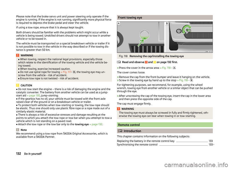 SKODA CITIGO 2014 1.G Owners Guide Please note that the brake servo unit and power steering only operate if the
engine is running. If the engine is not running, significantly more physical force
is required to depress the brake pedal a