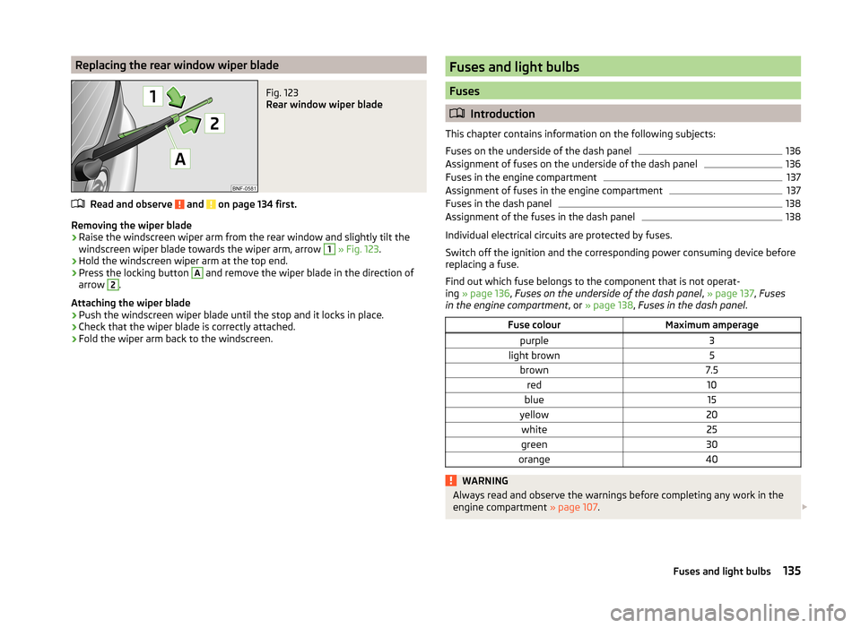 SKODA CITIGO 2014 1.G User Guide Replacing the rear window wiper bladeFig. 123
Rear window wiper blade
Read and observe and on page 134 first.
Removing the wiper blade
›
Raise the windscreen wiper arm from the rear window and sl SKODA CITIGO 2014 1.G User Guide Replacing the rear window wiper bladeFig. 123
Rear window wiper blade
Read and observe and on page 134 first.
Removing the wiper blade
›
Raise the windscreen wiper arm from the rear window and sl