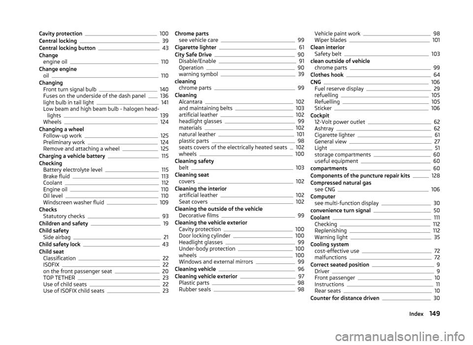 SKODA CITIGO 2014 1.G Owners Manual Cavity protection100
Central locking39
Central locking button43
Change engine oil
110
Change engine oil
110
Changing Front turn signal bulb
140
Fuses on the underside of the dash panel136
light bulb i