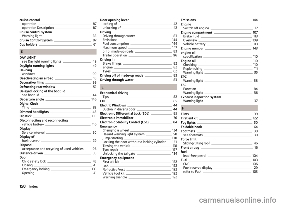 SKODA CITIGO 2014 1.G Owners Manual cruise controloperation87
operation Description87
Cruise control system Warning light
38
Cruise Control System87
Cup holders61
D
DAY LIGHT see Daylight running lights
49
Daylight running lights49
De-i