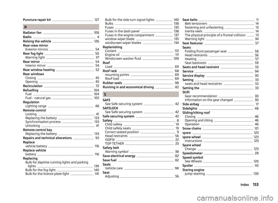 SKODA CITIGO 2014 1.G User Guide Puncture repair kit127
R
Radiator fan
109
Radio4
Raising the vehicle126
Rear-view mirror Exterior mirrors
54
Rear fog light50
Warning light37
Rear mirror54
Interior mirror54
Rear window heating52
Rear