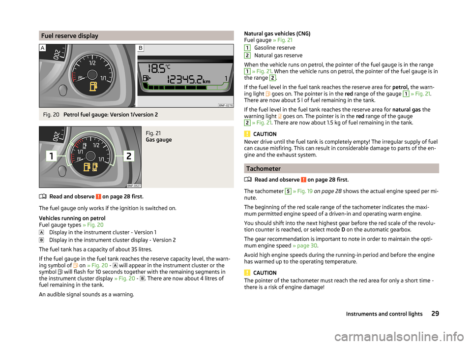 SKODA CITIGO 2014 1.G Owners Guide Fuel reserve displayFig. 20 
Petrol fuel gauge: Version 1/version 2
Fig. 21 
Gas gauge
Read and observe  on page 28 first.
The fuel gauge only works if the ignition is switched on.
Vehicles running on