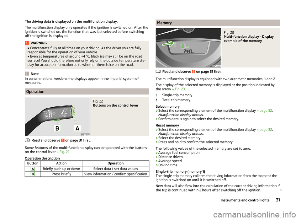 SKODA CITIGO 2014 1.G Owners Manual The driving data is displayed on the multifunction display.
The multifunction display only operates if the ignition is switched on. After the ignition is switched on, the function that was last select