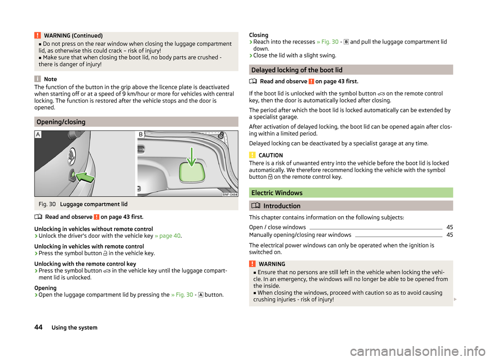SKODA CITIGO 2014 1.G Service Manual WARNING (Continued)■Do not press on the rear window when closing the luggage compartment
lid, as otherwise this could crack – risk of injury!■
Make sure that when closing the boot lid, no body p