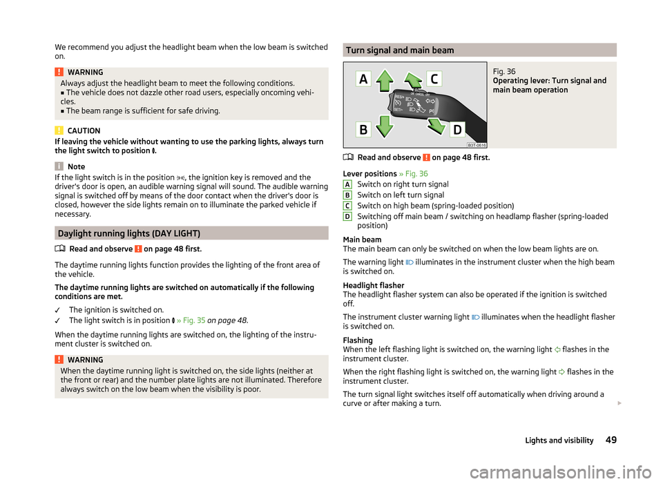 SKODA CITIGO 2014 1.G Owners Manual We recommend you adjust the headlight beam when the low beam is switched
on.WARNINGAlways adjust the headlight beam to meet the following conditions.■The vehicle does not dazzle other road users, es