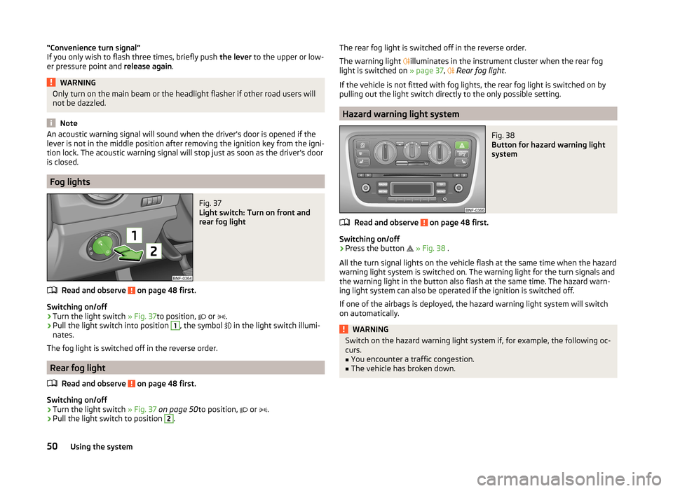 SKODA CITIGO 2014 1.G User Guide “Convenience turn signal”
If you only wish to flash three times, briefly push  the lever to the upper or low-
er pressure point and  release again.WARNINGOnly turn on the main beam or the headligh