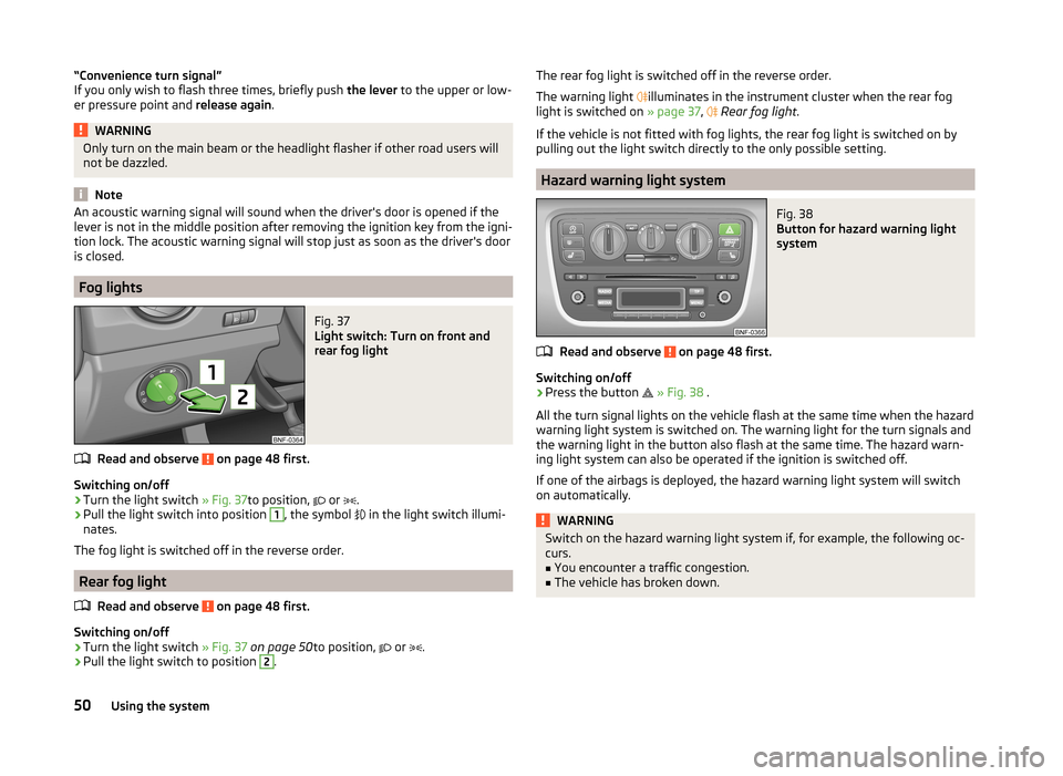 SKODA CITIGO 2014 1.G Workshop Manual “Convenience turn signal”
If you only wish to flash three times, briefly push the lever to the upper or low-
er pressure point and release again.WARNINGOnly turn on the main beam or the headligh SKODA CITIGO 2014 1.G Workshop Manual “Convenience turn signal”
If you only wish to flash three times, briefly push the lever to the upper or low-
er pressure point and release again.WARNINGOnly turn on the main beam or the headligh