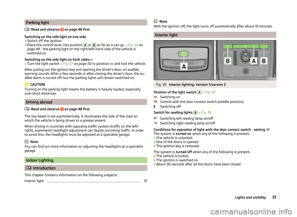 SKODA CITIGO 2014 1.G Workshop Manual Parking lightRead and observe
on page 48 first.
Switching on the side light on one side
›
Switch off the ignition.
›
Place the control lever into position
A
or
B
as far as it can go » Fig. SKODA CITIGO 2014 1.G Workshop Manual Parking lightRead and observe
on page 48 first.
Switching on the side light on one side
›
Switch off the ignition.
›
Place the control lever into position
A
or
B
as far as it can go » Fig.