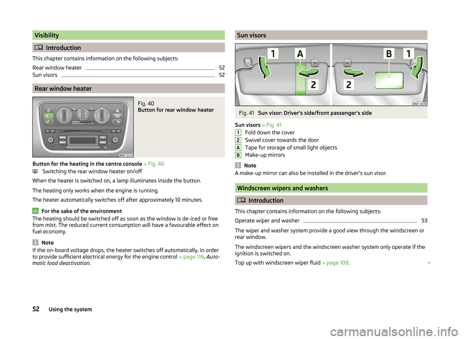 SKODA CITIGO 2014 1.G Workshop Manual Visibility
Introduction
This chapter contains information on the following subjects:
Rear window heater
52
Sun visors
52
Rear window heater
Fig. 40
Button for rear window heater
Button for the hea SKODA CITIGO 2014 1.G Workshop Manual Visibility
Introduction
This chapter contains information on the following subjects:
Rear window heater
52
Sun visors
52
Rear window heater
Fig. 40
Button for rear window heater
Button for the hea