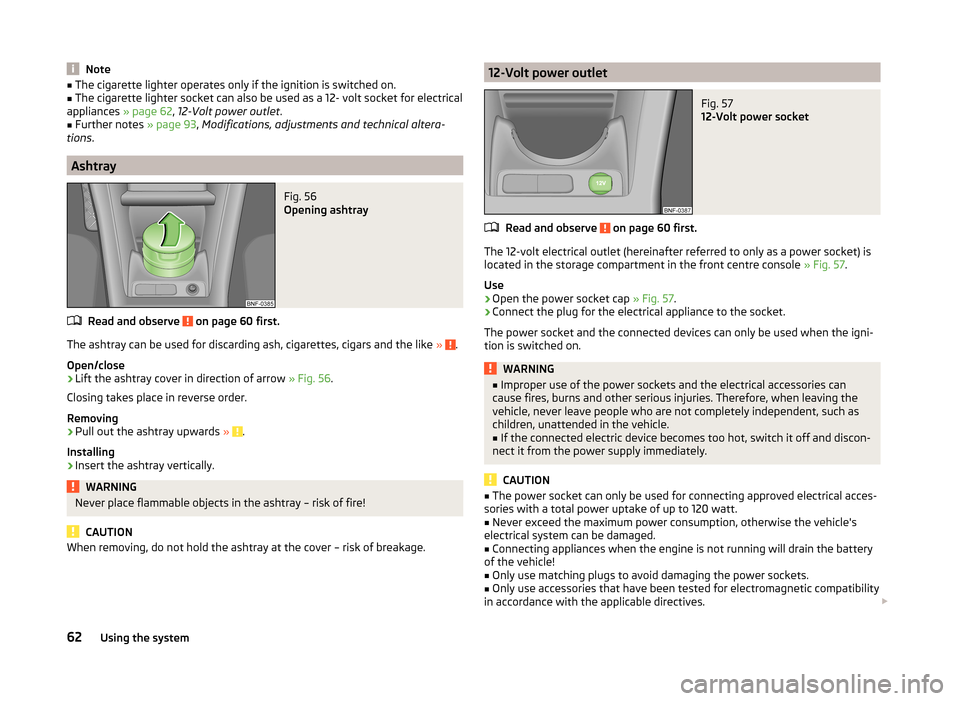 SKODA CITIGO 2014 1.G User Guide Note■The cigarette lighter operates only if the ignition is switched on.■The cigarette lighter socket can also be used as a 12- volt socket for electrical
appliances  » page 62, 12-Volt power out