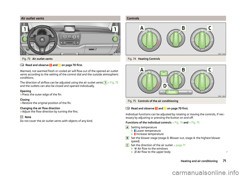 SKODA CITIGO 2014 1.G Manual PDF Air outlet ventsFig. 73
Air outlet vents
Read and observe
and on page 70 first.
Warmed, not warmed fresh or cooled air will flow out of the opened air outlet vents according to the setting of the SKODA CITIGO 2014 1.G Manual PDF Air outlet ventsFig. 73
Air outlet vents
Read and observe
and on page 70 first.
Warmed, not warmed fresh or cooled air will flow out of the opened air outlet vents according to the setting of the