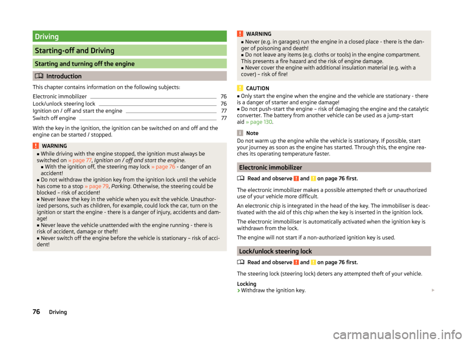 SKODA CITIGO 2014 1.G Owners Manual Driving
Starting-off and Driving
Starting and turning off the engine
Introduction
This chapter contains information on the following subjects:
Electronic immobilizer
76
Lock/unlock steering lock
76 SKODA CITIGO 2014 1.G Owners Manual Driving
Starting-off and Driving
Starting and turning off the engine
Introduction
This chapter contains information on the following subjects:
Electronic immobilizer
76
Lock/unlock steering lock
76