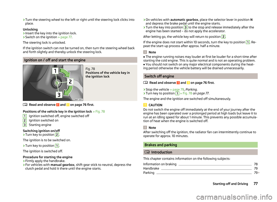 SKODA CITIGO 2014 1.G User Guide ›Turn the steering wheel to the left or right until the steering lock clicks into
place.
Unlocking›
Insert the key into the ignition lock.
›
Switch on the ignition  » page 77.
The steering lock