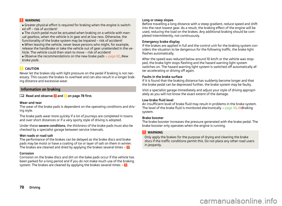 SKODA CITIGO 2014 1.G Owners Manual WARNING■Greater physical effort is required for braking when the engine is switch-
ed off – risk of accident!■
The clutch pedal must be actuated when braking on a vehicle with man-
ual gearbox, 