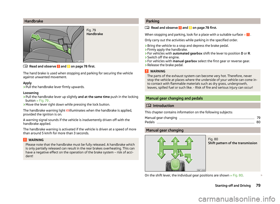 SKODA CITIGO 2014 1.G Repair Manual HandbrakeFig. 79 
Handbrake
Read and observe  and  on page 78 first.
The hand brake is used when stopping and parking for securing the vehicle
against unwanted movement.
Apply
›
Pull the handbrake l