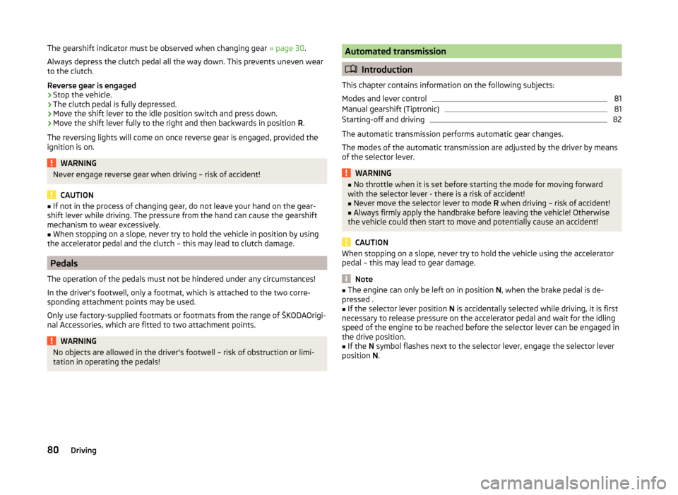 SKODA CITIGO 2014 1.G Repair Manual The gearshift indicator must be observed when changing gear » page 30.
Always depress the clutch pedal all the way down. This prevents uneven wear
to the clutch.
Reverse gear is engaged›
Stop the v