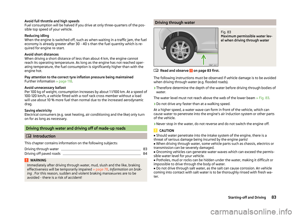 SKODA CITIGO 2014 1.G Owners Manual Avoid full throttle and high speeds
Fuel consumption will be halved if you drive at only three-quarters of the pos-
sible top speed of your vehicle.
Reducing idling
When the engine is switched off, su