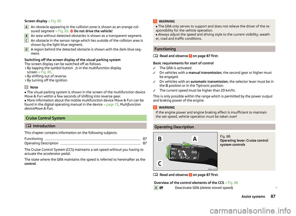SKODA CITIGO 2014 1.G Owners Manual Screen display » Fig. 85
An obstacle appearing in the collision zone is shown as an orange-col-
oured segment  » Fig. 85. 
 Do not drive the vehicle!
An area without detected obstacles is shown a