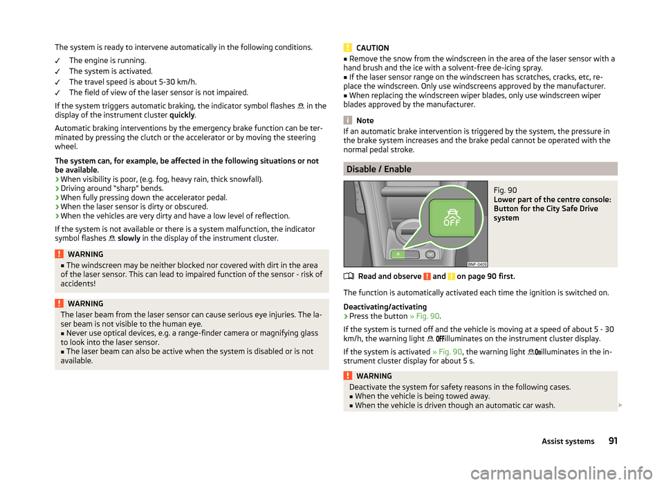 SKODA CITIGO 2014 1.G Owners Manual The system is ready to intervene automatically in the following conditions.The engine is running.
The system is activated.
The travel speed is about 5-30 km/h.
The field of view of the laser sensor is