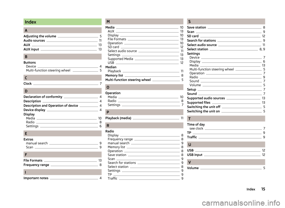 SKODA FABIA 2014 3.G / NJ Blues Infotinment Car Radio Manual Index
A
Adjusting the volume 5
Audio sources 11
AUX 13
AUX input 13
B
Buttons Device 4
Multi-function steering wheel  5
C
Clock 7
D
Declaration of conformity 4
Description 4
Description and Operation 