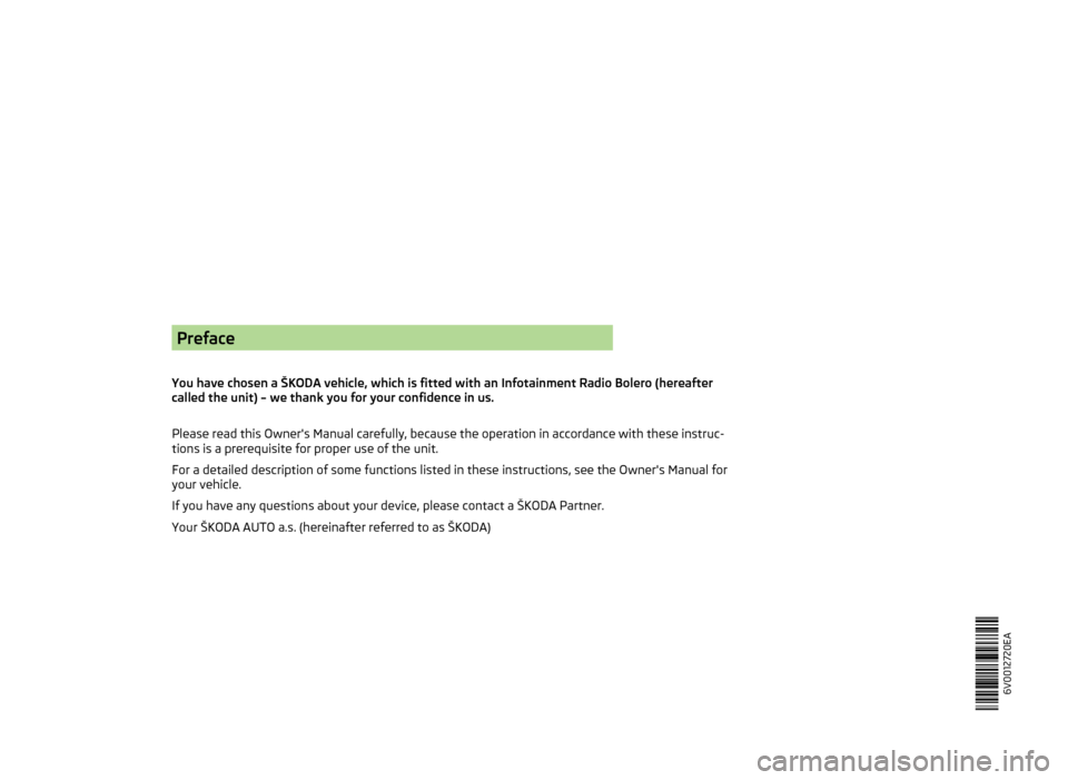 SKODA FABIA 2014 3.G / NJ Bolero Car Radio Manual Preface
You have chosen a ŠKODA vehicle, which is fitted with an Infotainment Radio Bolero (hereafter
called the unit) – we thank you for your confidence in us.
Please read this Owners Manual ca SKODA FABIA 2014 3.G / NJ Bolero Car Radio Manual Preface
You have chosen a ŠKODA vehicle, which is fitted with an Infotainment Radio Bolero (hereafter
called the unit) – we thank you for your confidence in us.
Please read this Owners Manual ca