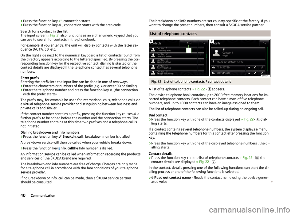 SKODA FABIA 2014 3.G / NJ Bolero Car Radio Manual ›Press the function key
, connection starts.
› Press the function key
, connection starts with the area code.
Search for a contact in the list
The input screen » Fig. 21 also functions SKODA FABIA 2014 3.G / NJ Bolero Car Radio Manual ›Press the function key
, connection starts.
› Press the function key
, connection starts with the area code.
Search for a contact in the list
The input screen » Fig. 21 also functions