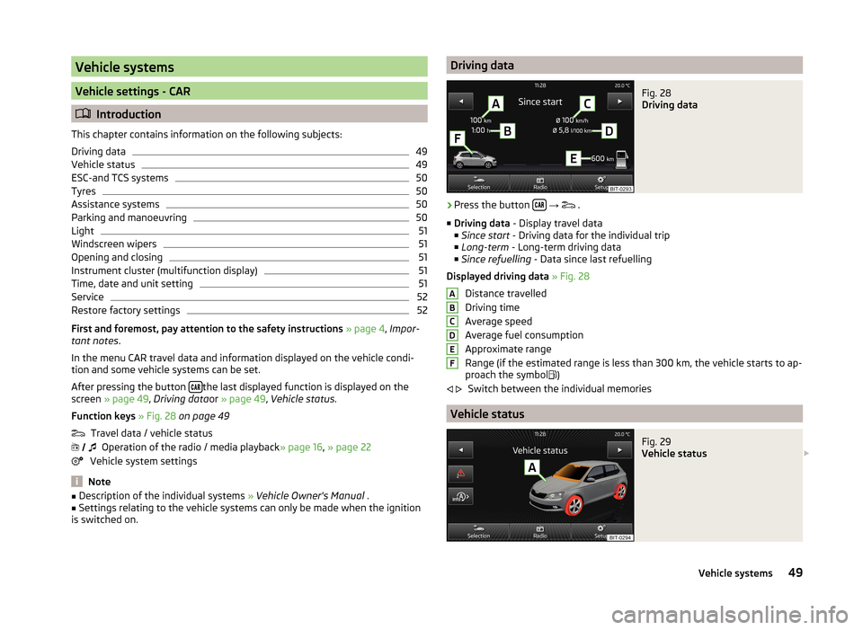 SKODA FABIA 2014 3.G / NJ Bolero Car Radio Manual Vehicle systems
Vehicle settings - CAR
Introduction
This chapter contains information on the following subjects:
Driving data
49
Vehicle status
49
ESC-and TCS systems
50
Tyres
50
Assistance system SKODA FABIA 2014 3.G / NJ Bolero Car Radio Manual Vehicle systems
Vehicle settings - CAR
Introduction
This chapter contains information on the following subjects:
Driving data
49
Vehicle status
49
ESC-and TCS systems
50
Tyres
50
Assistance system