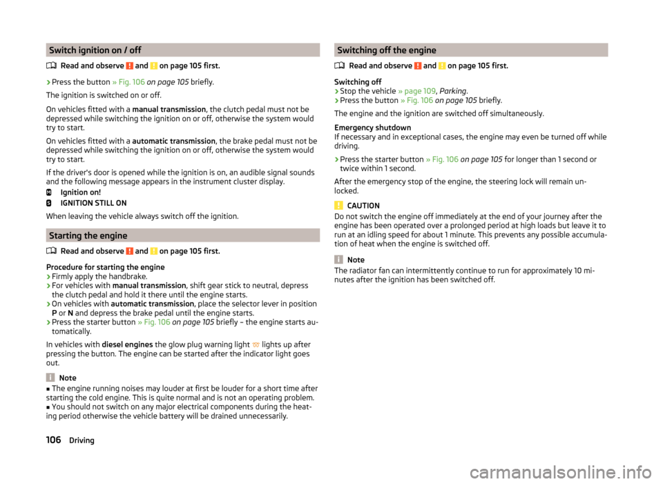 SKODA FABIA 2014 3.G / NJ Owners Manual Switch ignition on / offRead and observe 
 and  on page 105 first.
›
Press the button  » Fig. 106 on page 105  briefly.
The ignition is switched on or off.
On vehicles fitted with a  manual transmi