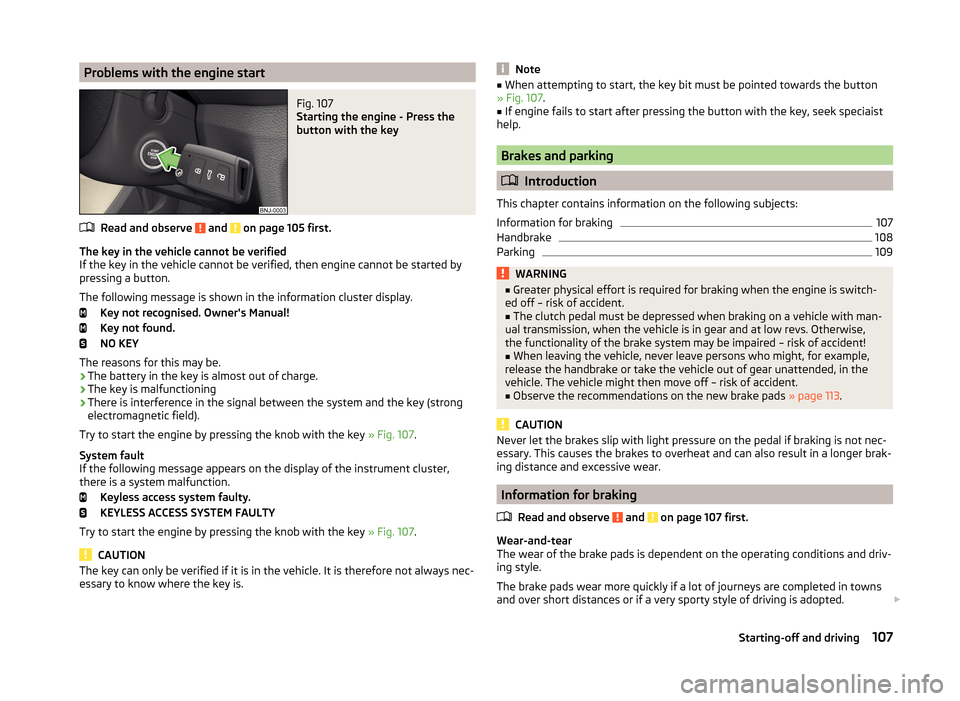 SKODA FABIA 2014 3.G / NJ Owners Manual Problems with the engine startFig. 107 
Starting the engine - Press the
button with the key
Read and observe  and  on page 105 first.
The key in the vehicle cannot be verified
If the key in the vehicl