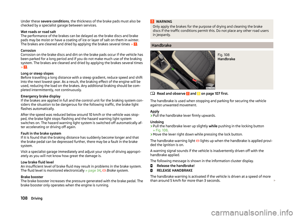 SKODA FABIA 2014 3.G / NJ Owners Manual Under these severe conditions , the thickness of the brake pads must also be
checked by a specialist garage between services.
Wet roads or road salt
The performance of the brakes can be delayed as the SKODA FABIA 2014 3.G / NJ Owners Manual Under these severe conditions , the thickness of the brake pads must also be
checked by a specialist garage between services.
Wet roads or road salt
The performance of the brakes can be delayed as the