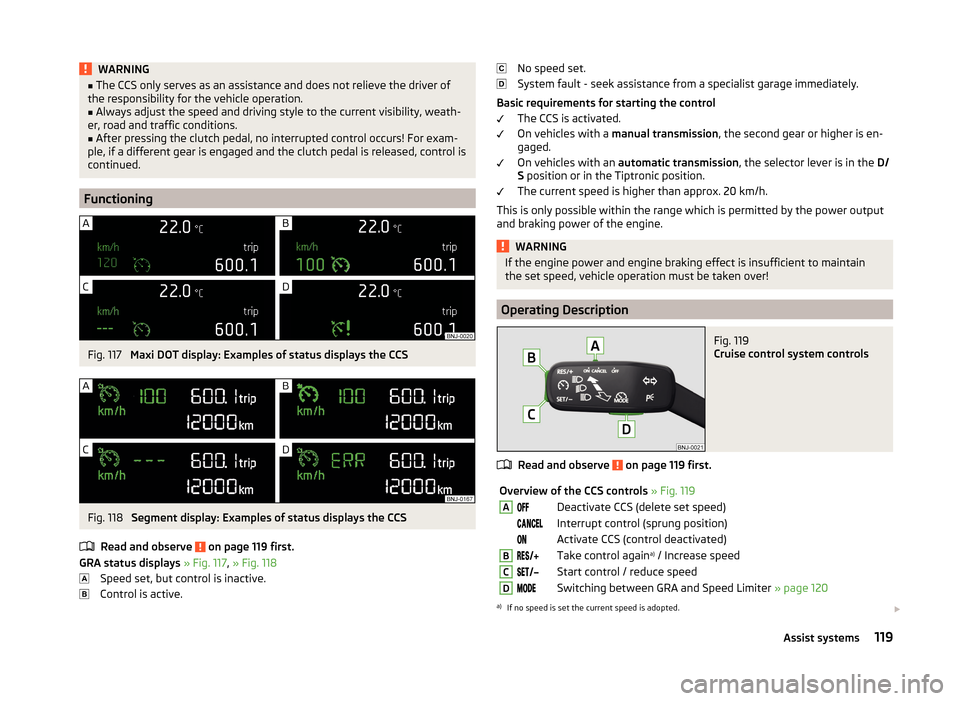 SKODA FABIA 2014 3.G / NJ Owners Manual WARNING■The CCS only serves as an assistance and does not relieve the driver of
the responsibility for the vehicle operation.■
Always adjust the speed and driving style to the current visibility,  SKODA FABIA 2014 3.G / NJ Owners Manual WARNING■The CCS only serves as an assistance and does not relieve the driver of
the responsibility for the vehicle operation.■
Always adjust the speed and driving style to the current visibility,