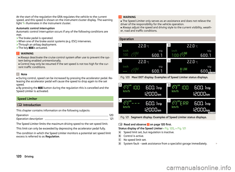 SKODA FABIA 2014 3.G / NJ Owners Guide At the start of the regulation the GRA regulates the vehicle to the current
speed, and this speed is shown on the instrument cluster display. The warning
light  
 illuminates in the instrument clus