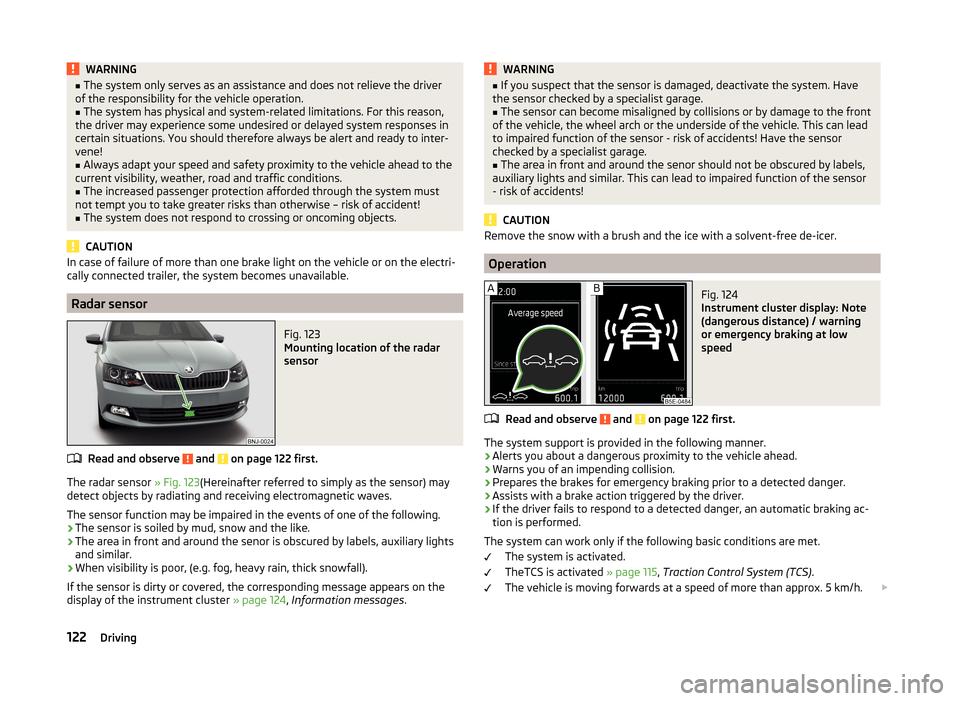 SKODA FABIA 2014 3.G / NJ User Guide WARNING■The system only serves as an assistance and does not relieve the driver
of the responsibility for the vehicle operation.■
The system has physical and system-related limitations. For this r