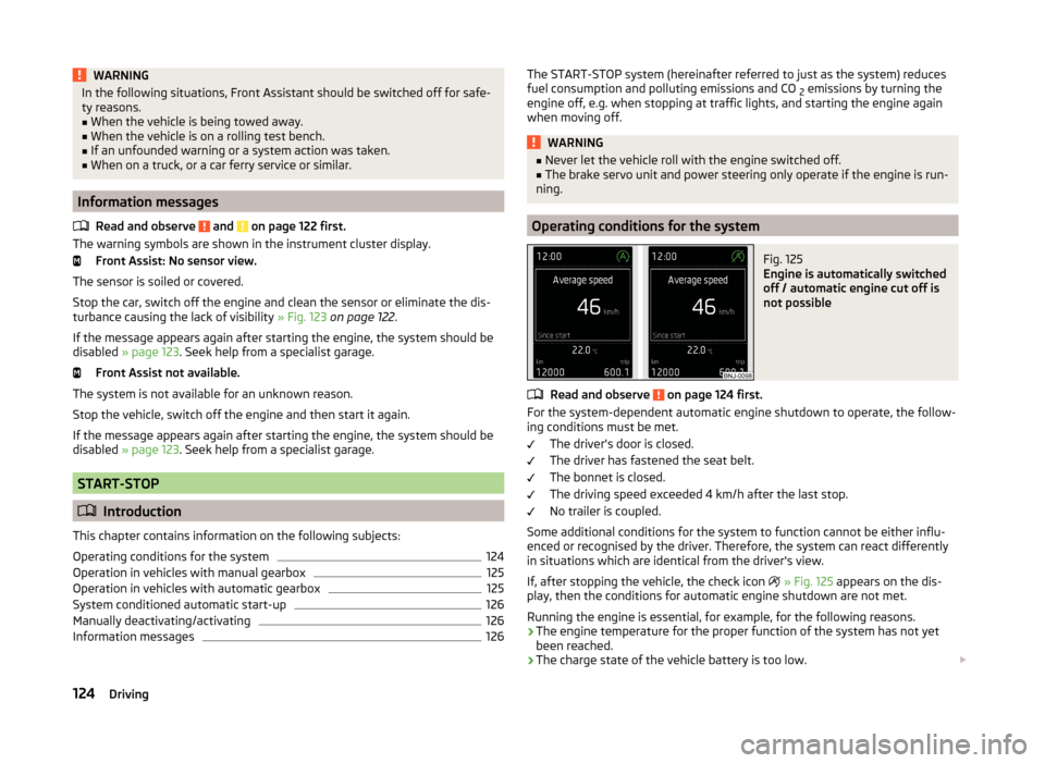 SKODA FABIA 2014 3.G / NJ User Guide WARNINGIn the following situations, Front Assistant should be switched off for safe-
ty reasons.■
When the vehicle is being towed away.
■
When the vehicle is on a rolling test bench.
■
If an unf