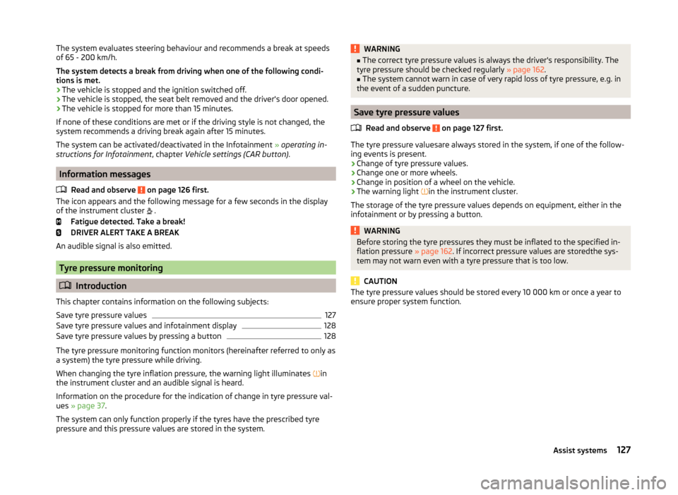 SKODA FABIA 2014 3.G / NJ Owners Guide The system evaluates steering behaviour and recommends a break at speeds
of 65 - 200 km/h.
The system detects a break from driving when one of the following condi-
tions is met.
› The vehicle is sto SKODA FABIA 2014 3.G / NJ Owners Guide The system evaluates steering behaviour and recommends a break at speeds
of 65 - 200 km/h.
The system detects a break from driving when one of the following condi-
tions is met.
› The vehicle is sto