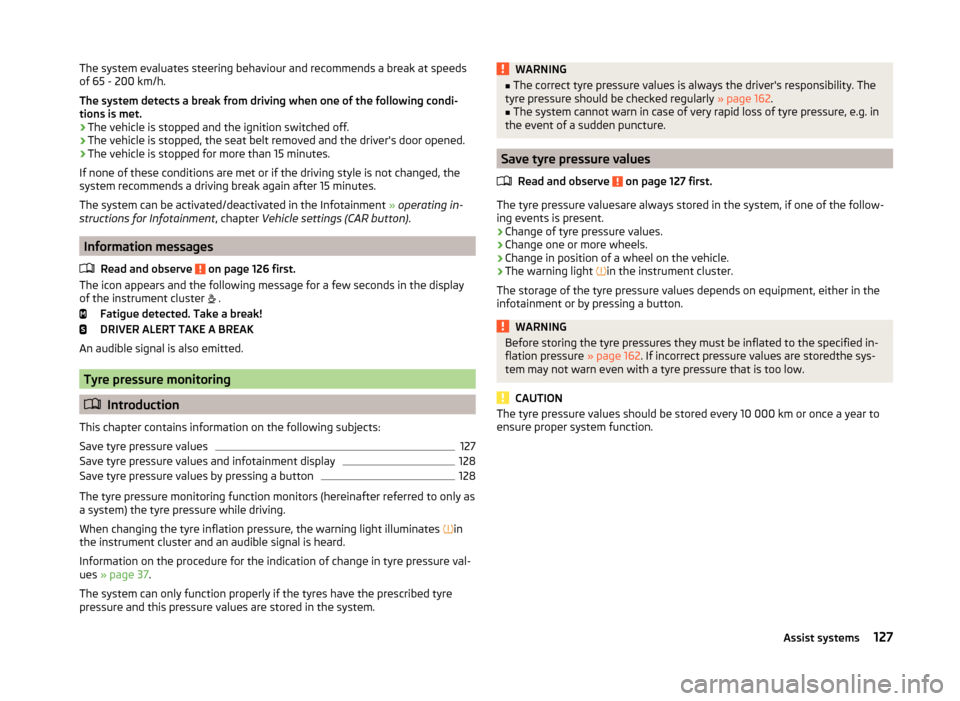 SKODA FABIA 2014 3.G / NJ Owners Manual The system evaluates steering behaviour and recommends a break at speeds
of 65 - 200 km/h.
The system detects a break from driving when one of the following condi-
tions is met.
› The vehicle is sto