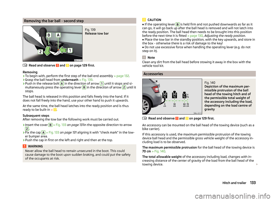 SKODA FABIA 2014 3.G / NJ Owners Manual Removing the bar ball - second stepFig. 139
Release tow bar
Read and observe and on page 129 first.
Removing
›
To begin with, perform the first step of the ball end assembly » page 132.
›
Gras SKODA FABIA 2014 3.G / NJ Owners Manual Removing the bar ball - second stepFig. 139
Release tow bar
Read and observe and on page 129 first.
Removing
›
To begin with, perform the first step of the ball end assembly » page 132.
›
Gras