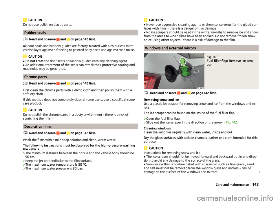 SKODA FABIA 2014 3.G / NJ Owners Manual CAUTIONDo not use polish on plastic parts.
Rubber sealsRead and observe 
 and  on page 142 first.
All door seals and window guides are factory-treated with a colourless matt
varnish layer against a fr