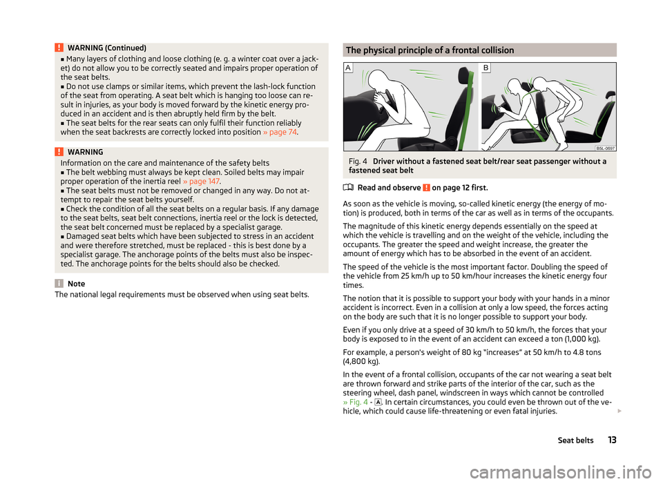 SKODA FABIA 2014 3.G / NJ Owners Manual WARNING (Continued)■Many layers of clothing and loose clothing (e. g. a winter coat over a jack-
et) do not allow you to be correctly seated and impairs proper operation of
the seat belts.■
Do not