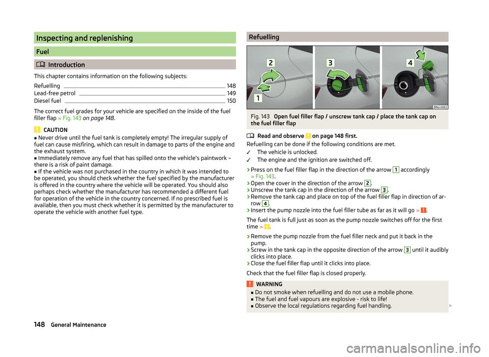 SKODA FABIA 2014 3.G / NJ Owners Manual Inspecting and replenishing
Fuel
Introduction
This chapter contains information on the following subjects:
Refuelling
148
Lead-free petrol
149
Diesel fuel
150
The correct fuel grades for your vehic SKODA FABIA 2014 3.G / NJ Owners Manual Inspecting and replenishing
Fuel
Introduction
This chapter contains information on the following subjects:
Refuelling
148
Lead-free petrol
149
Diesel fuel
150
The correct fuel grades for your vehic