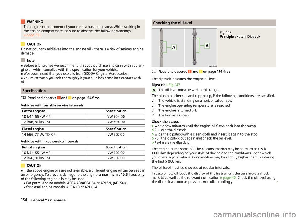 SKODA FABIA 2014 3.G / NJ Owners Manual WARNINGThe engine compartment of your car is a hazardous area. While working in
the engine compartment, be sure to observe the following warnings
» page 150 .
CAUTION
Do not pour any additives into t SKODA FABIA 2014 3.G / NJ Owners Manual WARNINGThe engine compartment of your car is a hazardous area. While working in
the engine compartment, be sure to observe the following warnings
» page 150 .
CAUTION
Do not pour any additives into t