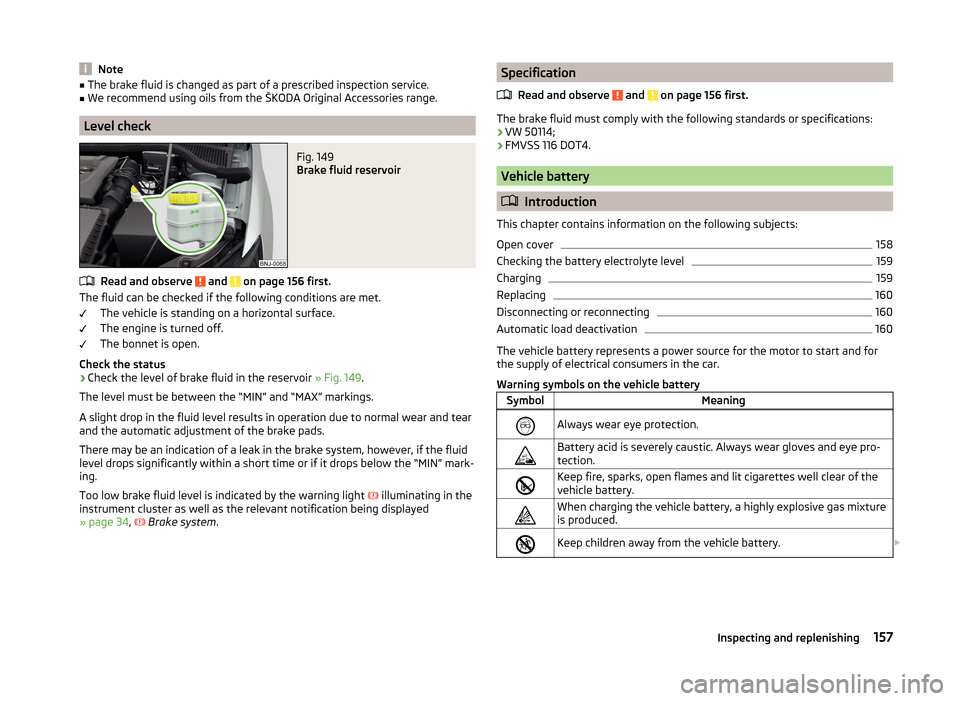 SKODA FABIA 2014 3.G / NJ Owners Manual Note■The brake fluid is changed as part of a prescribed inspection service.■We recommend using oils from the ŠKODA Original Accessories range.
Level check
Fig. 149
Brake fluid reservoir
Read and SKODA FABIA 2014 3.G / NJ Owners Manual Note■The brake fluid is changed as part of a prescribed inspection service.■We recommend using oils from the ŠKODA Original Accessories range.
Level check
Fig. 149
Brake fluid reservoir
Read and