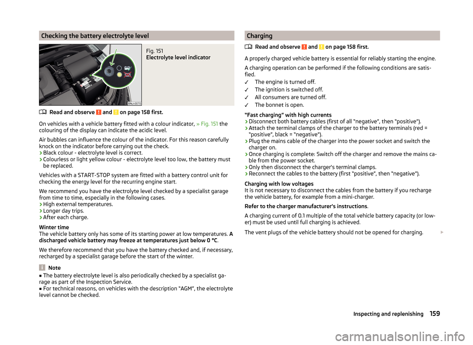 SKODA FABIA 2014 3.G / NJ Owners Manual Checking the battery electrolyte levelFig. 151
Electrolyte level indicator
Read and observe and on page 158 first.
On vehicles with a vehicle battery fitted with a colour indicator, » Fig. 151 the SKODA FABIA 2014 3.G / NJ Owners Manual Checking the battery electrolyte levelFig. 151
Electrolyte level indicator
Read and observe and on page 158 first.
On vehicles with a vehicle battery fitted with a colour indicator, » Fig. 151 the