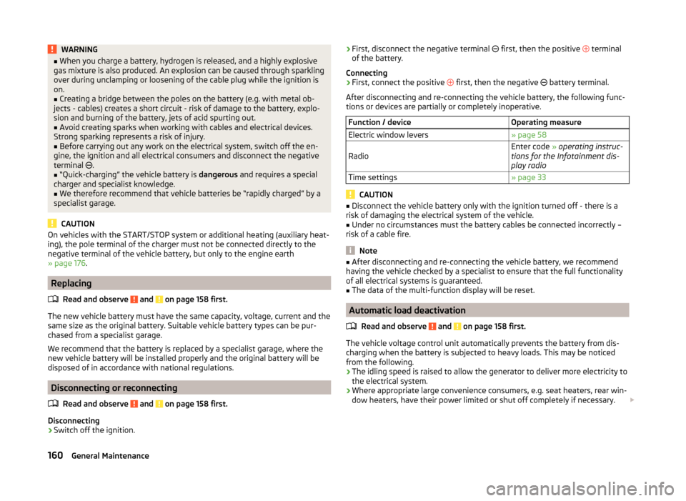 SKODA FABIA 2014 3.G / NJ Owners Manual WARNING■When you charge a battery, hydrogen is released, and a highly explosive
gas mixture is also produced. An explosion can be caused through sparkling
over during unclamping or loosening of the 