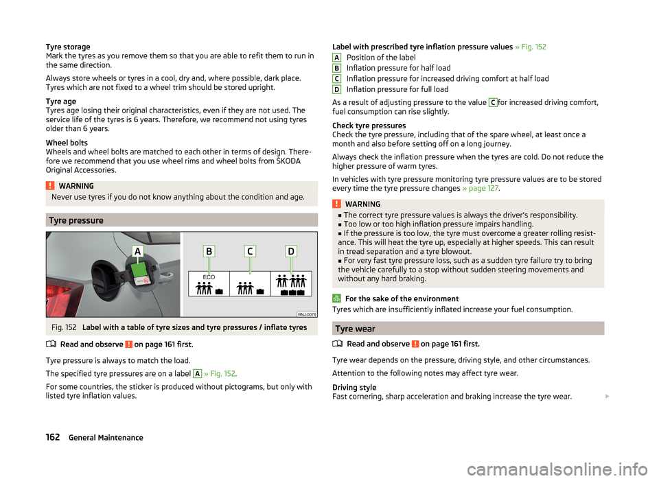 SKODA FABIA 2014 3.G / NJ Owners Manual Tyre storage
Mark the tyres as you remove them so that you are able to refit them to run in
the same direction.
Always store wheels or tyres in a cool, dry and, where possible, dark place.
Tyres which