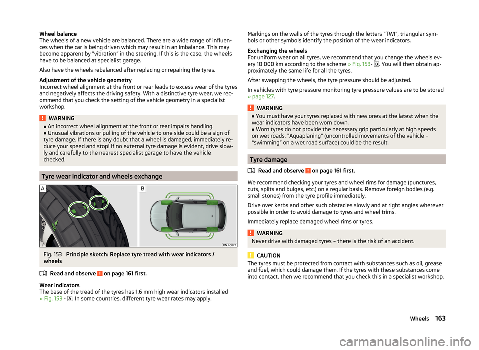 SKODA FABIA 2014 3.G / NJ Owners Manual Wheel balance
The wheels of a new vehicle are balanced. There are a wide range of influen-
ces when the car is being driven which may result in an imbalance. This may
become apparent by “vibration�