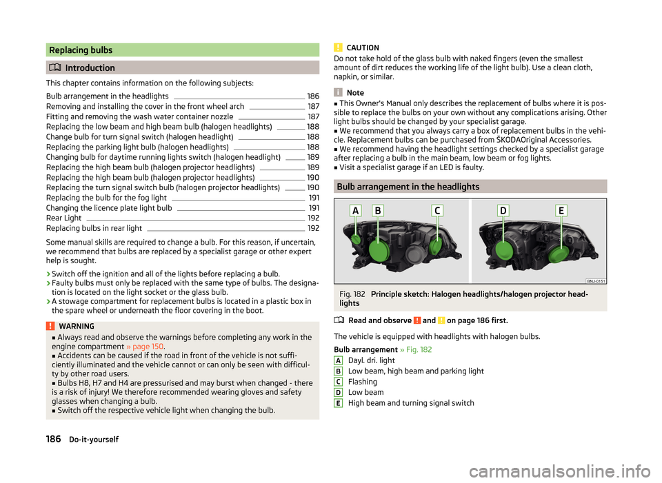 SKODA FABIA 2014 3.G / NJ Owners Manual Replacing bulbs
Introduction
This chapter contains information on the following subjects:
Bulb arrangement in the headlights
186
Removing and installing the cover in the front wheel arch
187
Fittin