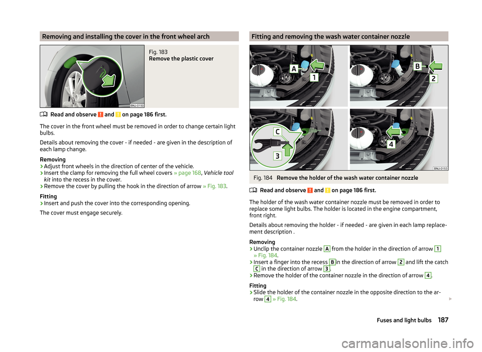 SKODA FABIA 2014 3.G / NJ Owners Manual Removing and installing the cover in the front wheel archFig. 183 
Remove the plastic cover
Read and observe  and  on page 186 first.
The cover in the front wheel must be removed in order to change ce