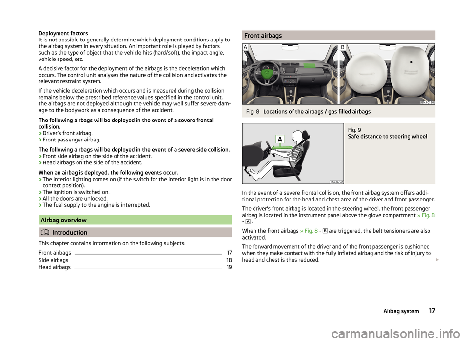SKODA FABIA 2014 3.G / NJ Owners Manual Deployment factors
It is not possible to generally determine which deployment conditions apply to
the airbag system in every situation. An important role is played by factors
such as the type of objec
